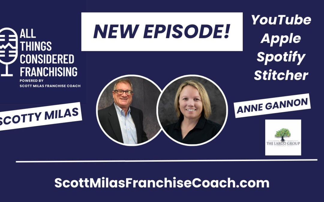 Scotty Milas’ All Things Considered Franchising Podcast w/ Anne Gannon of The Largo Group